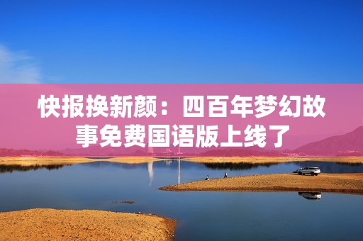 快报换新颜：四百年梦幻故事免费国语版上线了