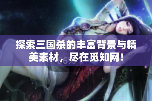 探索三国杀的丰富背景与精美素材，尽在觅知网！