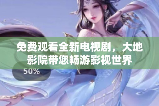 免费观看全新电视剧，大地影院带您畅游影视世界