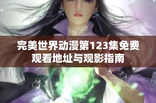 完美世界动漫第123集免费观看地址与观影指南