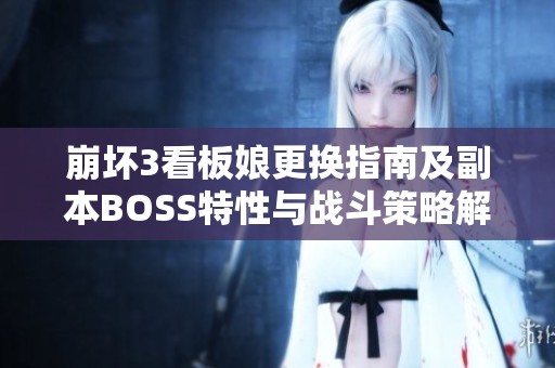 崩坏3看板娘更换指南及副本BOSS特性与战斗策略解析