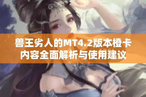 兽王劣人的MT4.2版本橙卡内容全面解析与使用建议