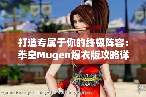 打造专属于你的终极阵容：拳皇Mugen爆衣版攻略详解