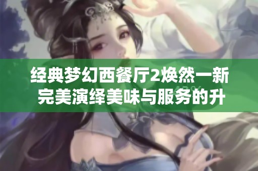 经典梦幻西餐厅2焕然一新 完美演绎美味与服务的升级之旅