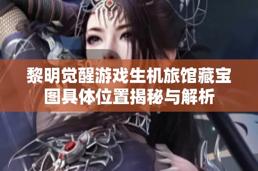 黎明觉醒游戏生机旅馆藏宝图具体位置揭秘与解析