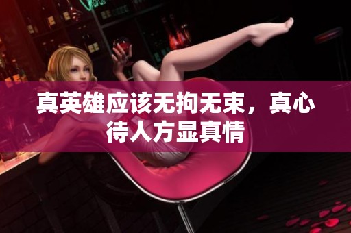 真英雄应该无拘无束，真心待人方显真情
