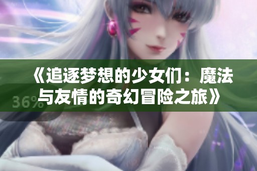 《追逐梦想的少女们：魔法与友情的奇幻冒险之旅》