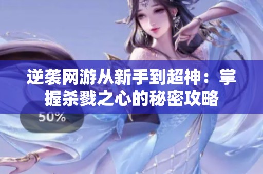 逆袭网游从新手到超神：掌握杀戮之心的秘密攻略