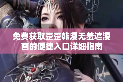 免费获取歪歪韩漫无羞遮漫画的便捷入口详细指南