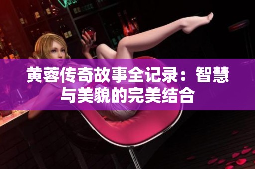黄蓉传奇故事全记录：智慧与美貌的完美结合