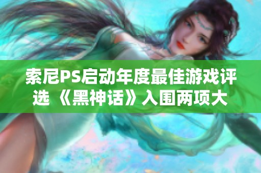索尼PS启动年度最佳游戏评选 《黑神话》入围两项大奖提名