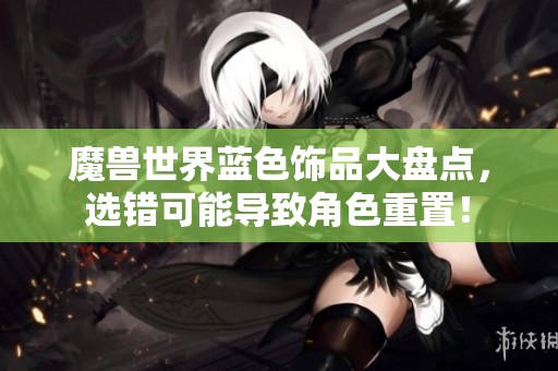 魔兽世界蓝色饰品大盘点，选错可能导致角色重置！