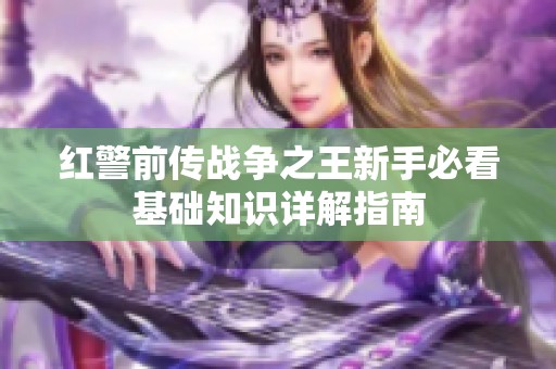 红警前传战争之王新手必看基础知识详解指南