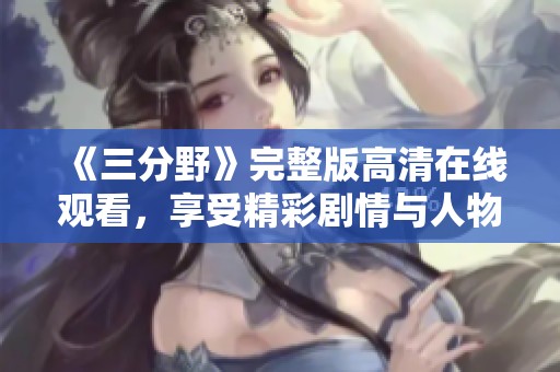 《三分野》完整版高清在线观看，享受精彩剧情与人物发展
