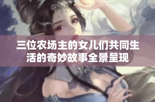 三位农场主的女儿们共同生活的奇妙故事全景呈现