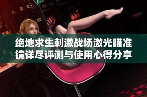 绝地求生刺激战场激光瞄准镜详尽评测与使用心得分享