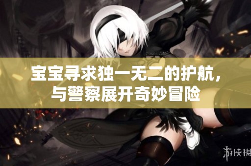 宝宝寻求独一无二的护航，与警察展开奇妙冒险