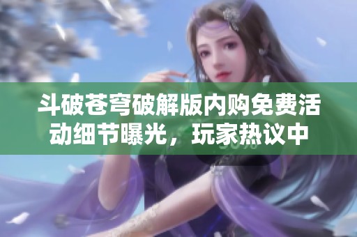 斗破苍穹破解版内购免费活动细节曝光，玩家热议中