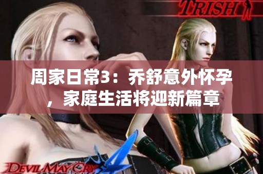 周家日常3：乔舒意外怀孕，家庭生活将迎新篇章