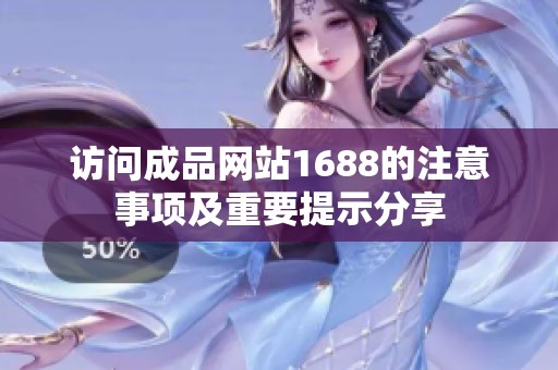 访问成品网站1688的注意事项及重要提示分享