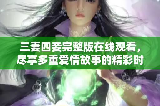 三妻四妾完整版在线观看，尽享多重爱情故事的精彩时刻