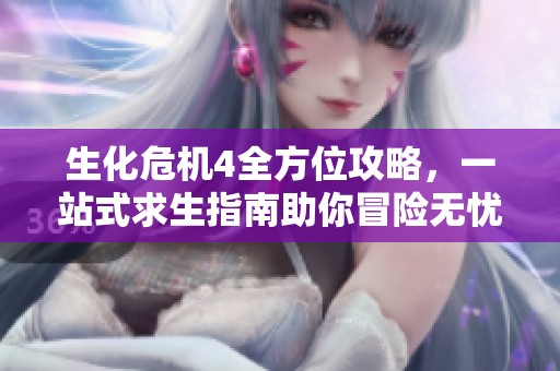 生化危机4全方位攻略，一站式求生指南助你冒险无忧