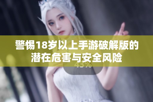 警惕18岁以上手游破解版的潜在危害与安全风险