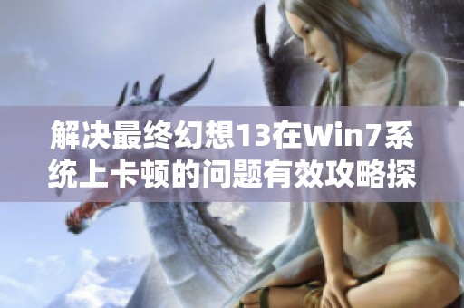 解决最终幻想13在Win7系统上卡顿的问题有效攻略探讨