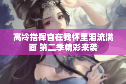 高冷指挥官在我怀里泪流满面 第二季精彩来袭
