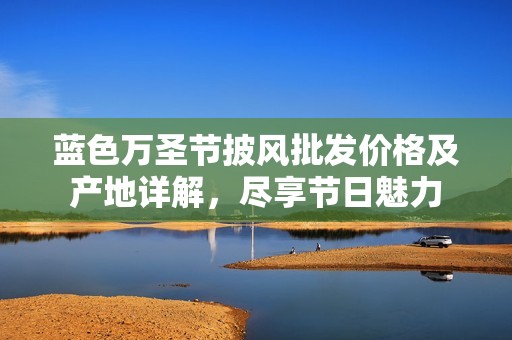 蓝色万圣节披风批发价格及产地详解，尽享节日魅力
