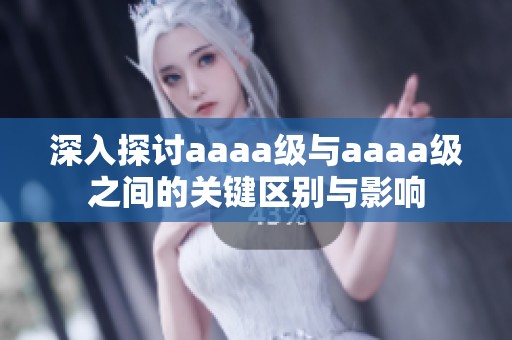 深入探讨aaaa级与aaaa级之间的关键区别与影响