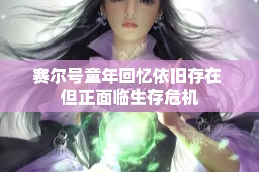 赛尔号童年回忆依旧存在 但正面临生存危机