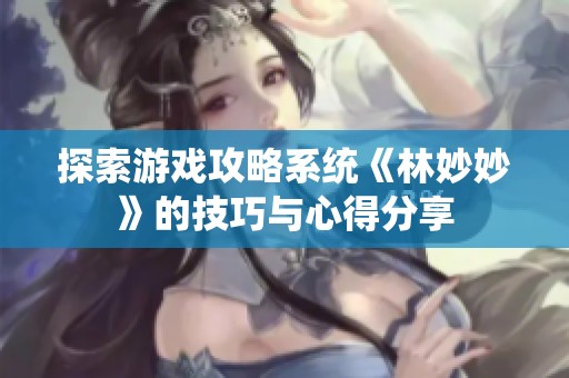 探索游戏攻略系统《林妙妙》的技巧与心得分享