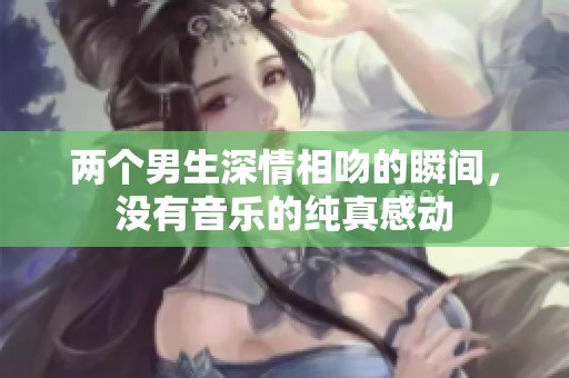 两个男生深情相吻的瞬间，没有音乐的纯真感动