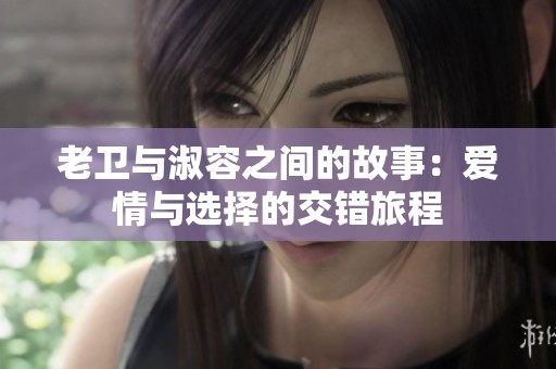 老卫与淑容之间的故事：爱情与选择的交错旅程