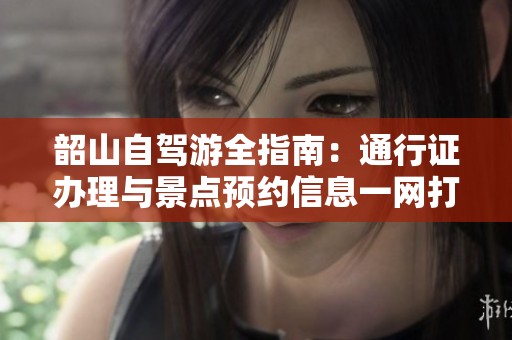 韶山自驾游全指南：通行证办理与景点预约信息一网打尽