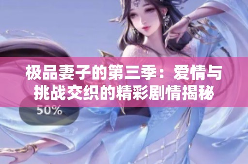 极品妻子的第三季：爱情与挑战交织的精彩剧情揭秘