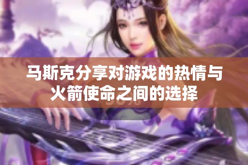 马斯克分享对游戏的热情与火箭使命之间的选择