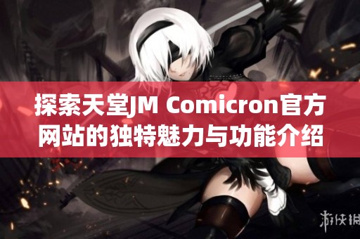 探索天堂JM Comicron官方网站的独特魅力与功能介绍