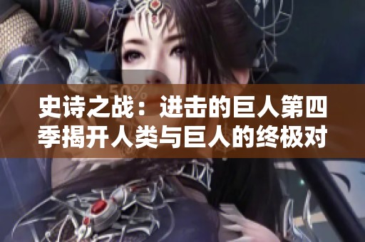 史诗之战：进击的巨人第四季揭开人类与巨人的终极对决
