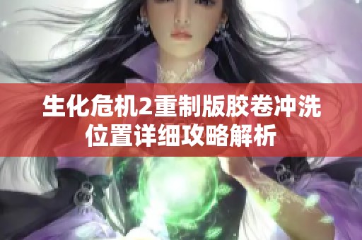 生化危机2重制版胶卷冲洗位置详细攻略解析
