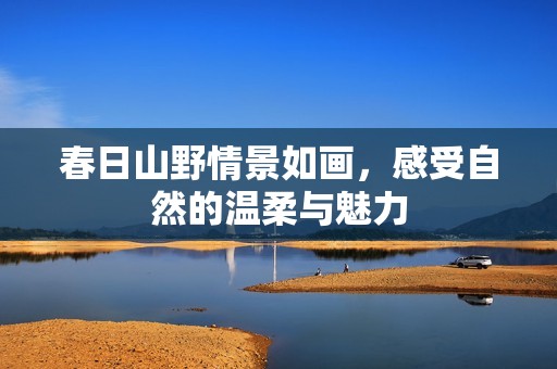 春日山野情景如画，感受自然的温柔与魅力