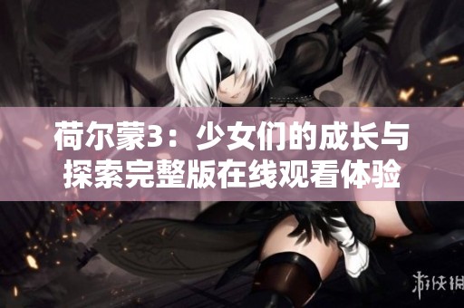 荷尔蒙3：少女们的成长与探索完整版在线观看体验