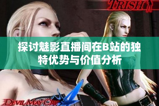 探讨魅影直播间在B站的独特优势与价值分析