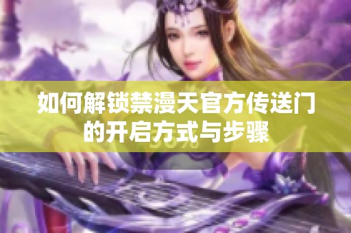如何解锁禁漫天官方传送门的开启方式与步骤