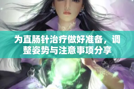 为直肠针治疗做好准备，调整姿势与注意事项分享