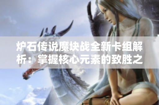 炉石传说魔块战全新卡组解析：掌握核心元素的致胜之道