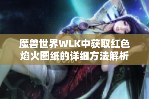 魔兽世界WLK中获取红色焰火图纸的详细方法解析