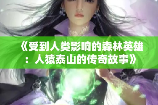 《受到人类影响的森林英雄：人猿泰山的传奇故事》