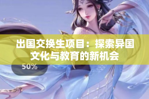 出国交换生项目：探索异国文化与教育的新机会